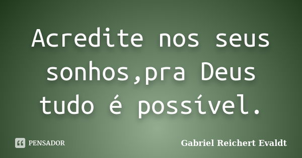 Acredite nos seus sonhos,pra Deus tudo é possível.... Frase de Gabriel Reichert Evaldt.