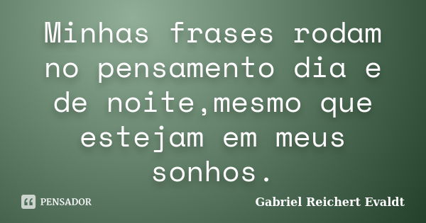 Minhas frases rodam no pensamento dia e de noite,mesmo que estejam em meus sonhos.... Frase de Gabriel Reichert Evaldt.