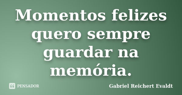 Momentos felizes quero sempre guardar na memória.... Frase de Gabriel Reichert Evaldt.