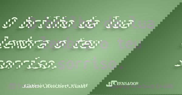 O brilho da lua lembra o teu sorriso.... Frase de Gabriel Reichert Evaldt.