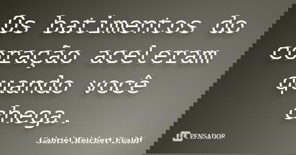 Os batimentos do coração aceleram quando você chega.... Frase de Gabriel Reichert Evaldt.