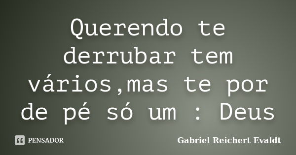 Querendo te derrubar tem vários,mas te por de pé só um : Deus... Frase de Gabriel Reichert Evaldt.