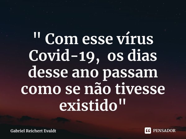 ⁠" Com esse vírus Covid-19, os dias desse ano passam como se não tivesse existido "... Frase de Gabriel Reichert Evaldt.
