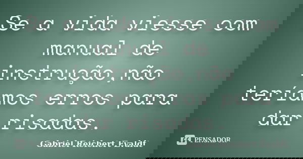 Se a vida viesse com manual de instrução,não teríamos erros para dar risadas.... Frase de Gabriel Reichert Evaldt.