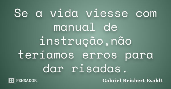 Se a vida viesse com manual de instrução,não teríamos erros para dar risadas.... Frase de Gabriel Reichert Evaldt.