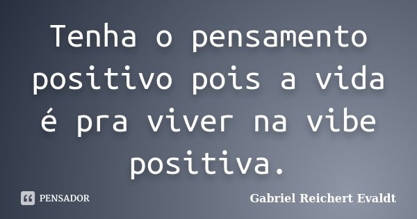 Tenha o pensamento positivo pois a vida é pra viver na vibe positiva.... Frase de Gabriel Reichert Evaldt.