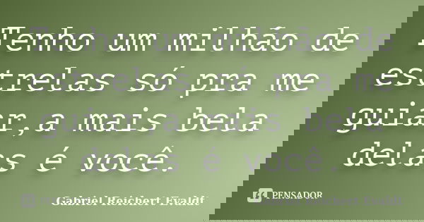 Tenho um milhão de estrelas só pra me guiar,a mais bela delas é você.... Frase de Gabriel Reichert Evaldt.