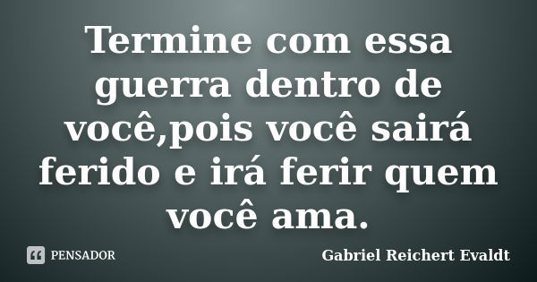 Termine com essa guerra dentro de você,pois você sairá ferido e irá ferir quem você ama.... Frase de Gabriel Reichert Evaldt.