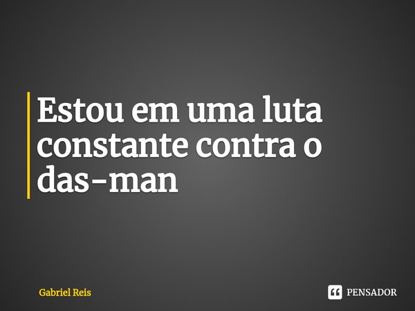 Estou em uma luta constante contra o das-man ⁠... Frase de Gabriel Reis.