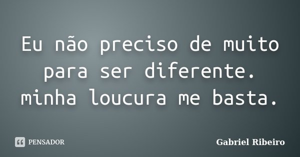 Eu não preciso de muito para ser diferente. minha loucura me basta.... Frase de Gabriel Ribeiro.
