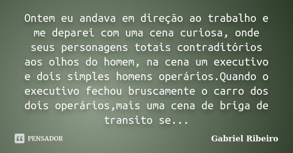 Ontem eu andava em direção ao trabalho e me deparei com uma cena curiosa, onde seus personagens totais contraditórios aos olhos do homem, na cena um executivo e... Frase de Gabriel Ribeiro.