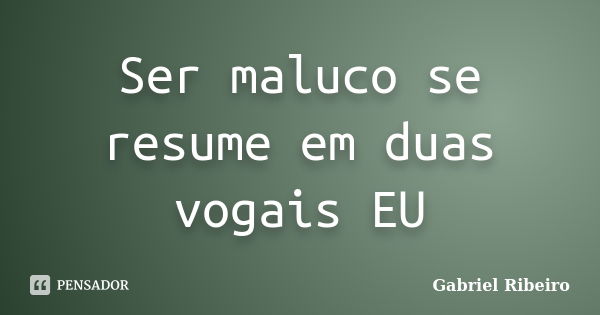 Ser maluco se resume em duas vogais EU... Frase de Gabriel Ribeiro.