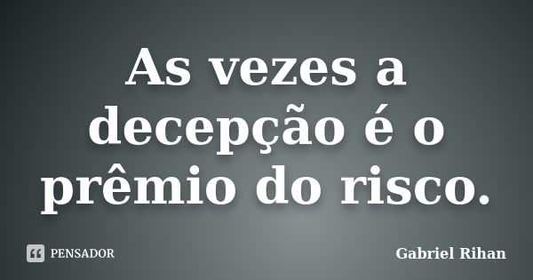 As vezes a decepção é o prêmio do risco.... Frase de Gabriel Rihan.