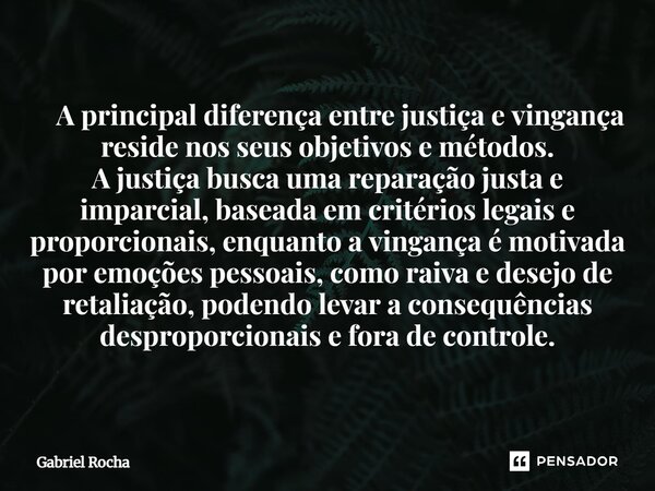  A principal diferença entre justiça e vingança reside nos seus objetivos e métodos. A justiça busca uma reparação justa e imparcial, baseada em critérios lega... Frase de Gabriel Rocha.
