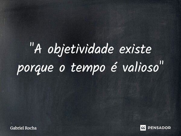 ⁠"A objetividade existe porque o tempo é valioso"... Frase de Gabriel Rocha.