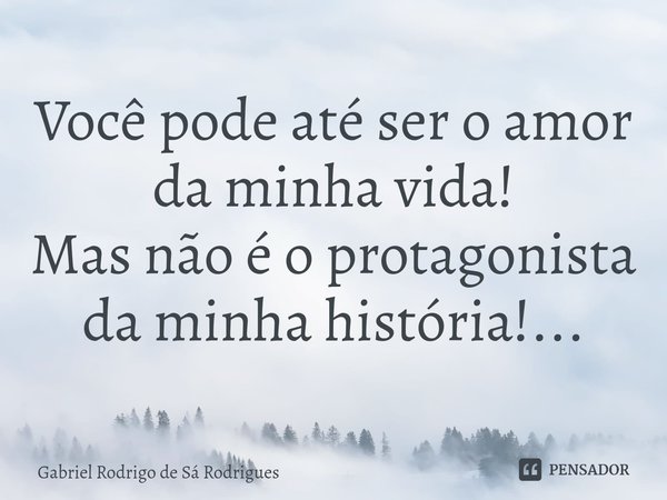 ⁠Você pode até ser o amor da minha vida!
Mas não é o protagonista da minha história!...... Frase de Gabriel Rodrigo de Sá Rodrigues.