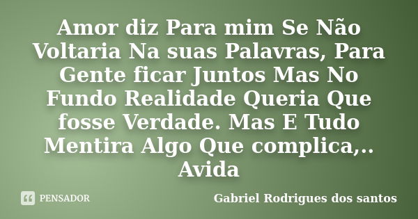 Amor diz Para mim Se Não Voltaria Na suas Palavras, Para Gente ficar Juntos Mas No Fundo Realidade Queria Que fosse Verdade. Mas E Tudo Mentira Algo Que complic... Frase de Gabriel Rodrigues dos santos.