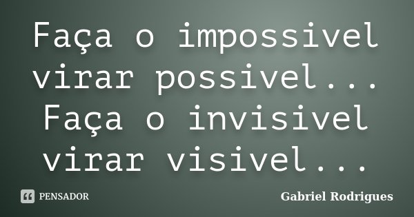 Faça o impossivel virar possivel... Faça o invisivel virar visivel...... Frase de Gabriel rodrigues.