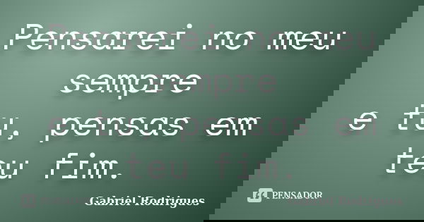 Pensarei no meu sempre e tu, pensas em teu fim.... Frase de Gabriel Rodrigues.