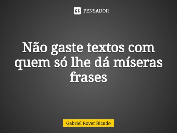 ⁠Não gaste textos com quem só lhe dá míseras frases... Frase de Gabriel Rover Bicudo.
