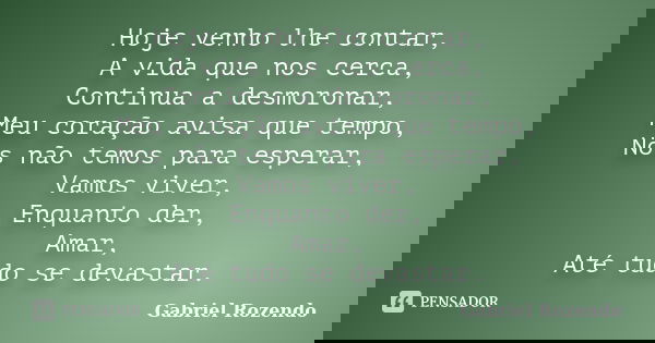 Hoje venho lhe contar, A vida que nos cerca, Continua a desmoronar, Meu coração avisa que tempo, Nos não temos para esperar, Vamos viver, Enquanto der, Amar, At... Frase de Gabriel Rozendo.