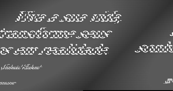 Viva a sua vida, transforme seus sonhos em realidade.... Frase de Gabriel Rubert.