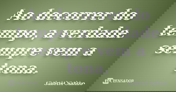 Ao decorrer do tempo, a verdade sempre vem a tona.... Frase de Gabriel Sabino.