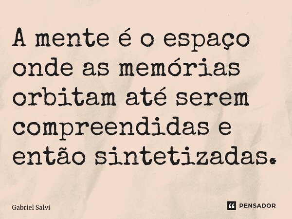 ⁠A mente é o espaço onde as memórias orbitam até serem compreendidas e então sintetizadas.... Frase de Gabriel Salvi.