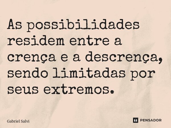 ⁠As possibilidades residem entre a crença e a descrença, sendo limitadas por seus extremos.... Frase de Gabriel Salvi.