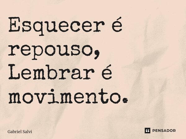 ⁠Esquecer é repouso, Lembrar é movimento.... Frase de Gabriel Salvi.