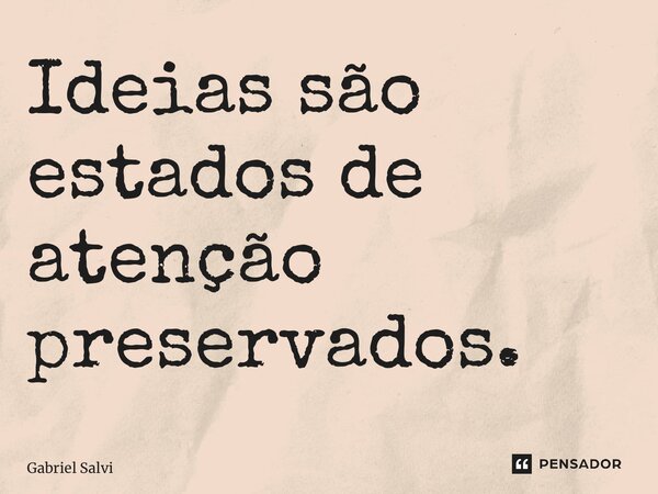 ⁠Ideias são estados de atenção preservados.... Frase de Gabriel Salvi.