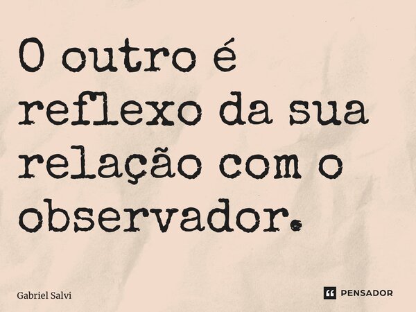 ⁠O outro é reflexo da sua relação com o observador.... Frase de Gabriel Salvi.