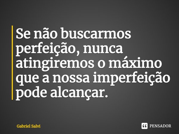 ⁠⁠Se não buscarmos perfeição, nunca atingiremos o máximo que a nossa imperfeição pode alcançar.... Frase de Gabriel Salvi.