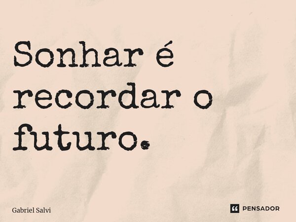 ⁠Sonhar é recordar o futuro.... Frase de Gabriel Salvi.