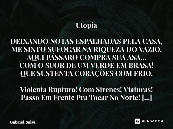 ⁠Utopia DEIXANDO NOTAS ESPALHADAS PELA CASA, ME SINTO SUFOCAR NA RIQUEZA DO VAZIO. AQUI PÁSSARO COMPRA SUA ASA... COM O SUOR DE UM VERDE EM BRASA! QUE SUSTENTA ... Frase de Gabriel Salvi.