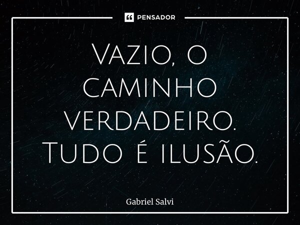 ⁠Vazio, o caminho verdadeiro. Tudo é ilusão.... Frase de Gabriel Salvi.