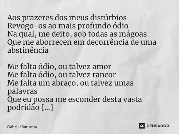 ⁠Aos prazeres dos meus distúrbios Revogo-os ao mais profundo ódio Na qual, me deito, sob todas as mágoas Que me aborrecen em decorrência de uma abstinência Me f... Frase de Gabriel Santana.