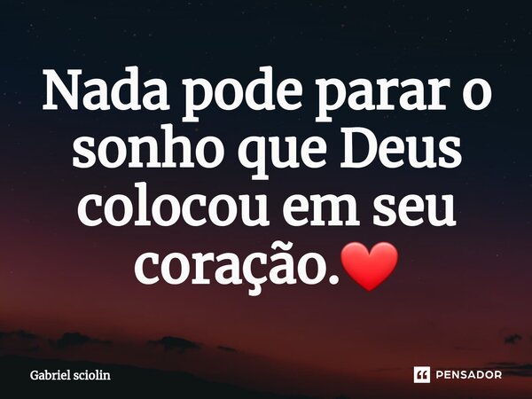 Nada pode parar o sonho que Deus colocou em seu coração.❤... Frase de Gabriel sciolin.