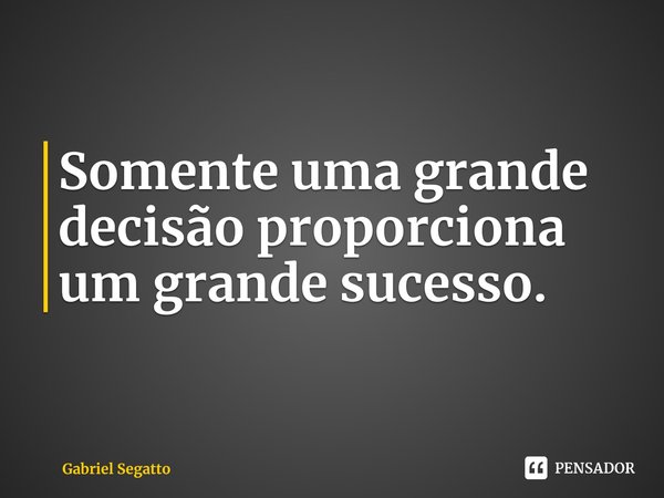 Somente uma grande decisão proporciona um grande sucesso⁠.... Frase de Gabriel Segatto.