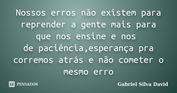 Nossos erros não existem para reprender a gente mais para que nos ensine e nos de paciência,esperança pra corremos atrás e não cometer o mesmo erro... Frase de Gabriel Silva David.