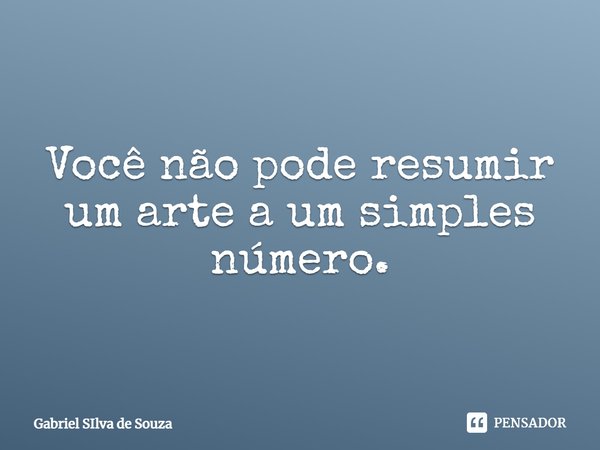 ⁠Você não pode resumir um arte a um simples número.... Frase de Gabriel SIlva de Souza.