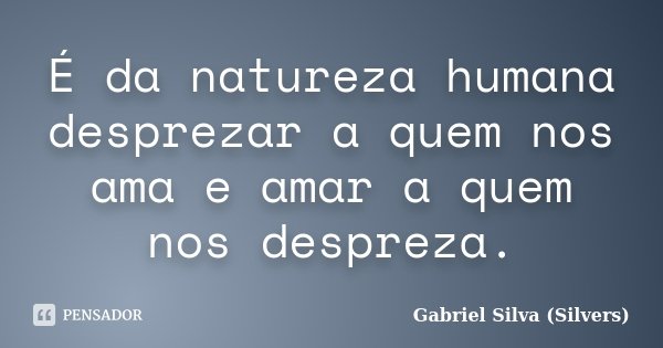É da natureza humana desprezar a quem nos ama e amar a quem nos despreza.... Frase de Gabriel Silva (Silvers).
