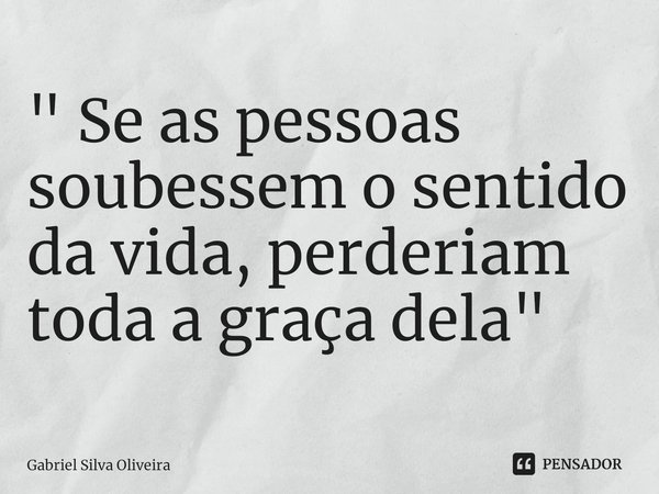 ⁠" Se as pessoas soubessem o sentido da vida, perderiam toda a graça dela"... Frase de Gabriel Silva Oliveira.