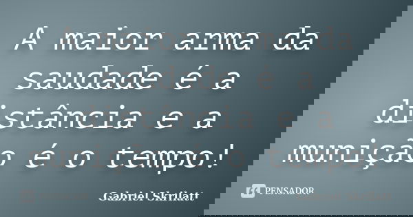 A maior arma da saudade é a distância e a munição é o tempo!... Frase de Gabriel Skrilatt.