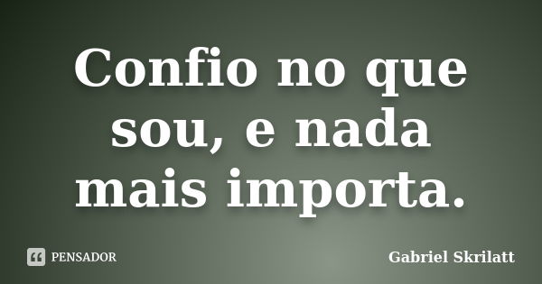 Confio no que sou, e nada mais importa.... Frase de Gabriel Skrilatt.