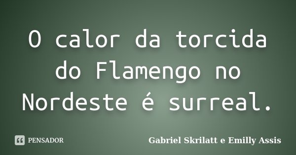 O calor da torcida do Flamengo no Nordeste é surreal.... Frase de Gabriel Skrilatt e Emilly Assis.