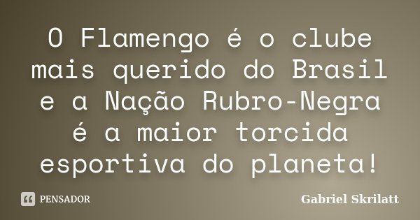 O Flamengo é o clube mais querido do Brasil e a Nação Rubro-Negra é a maior torcida esportiva do planeta!... Frase de Gabriel Skrilatt.