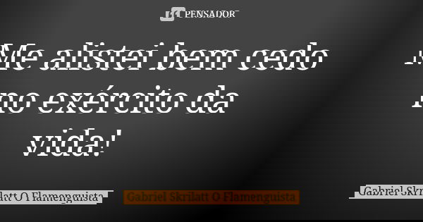 Me alistei bem cedo no exército da vida!... Frase de Gabriel Skrilatt (O Flamenguista).