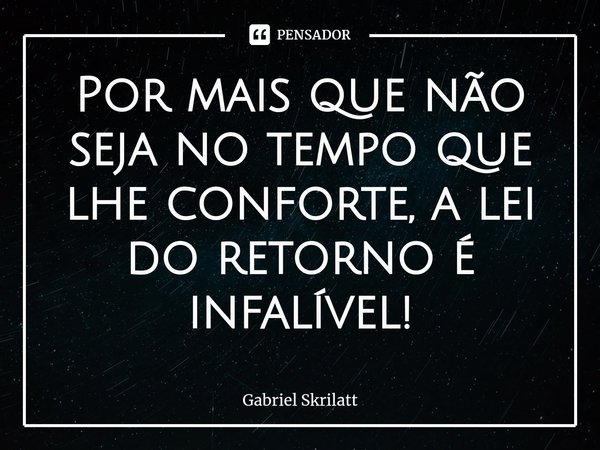 Por mais que não seja no tempo que lhe conforte, a lei do retorno é infalível!⁠... Frase de Gabriel Skrilatt.