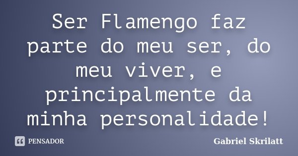 Ser Flamengo faz parte do meu ser, do meu viver, e principalmente da minha personalidade!... Frase de Gabriel Skrilatt.
